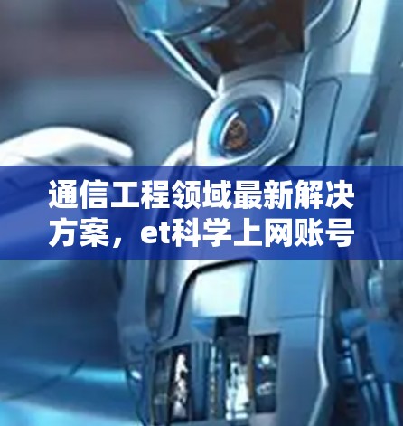 通信工程领域最新解决方案,et科学上网账号