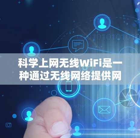 科学上网无线WiFi是一种通过无线网络提供网络服务的设备，适用于在科学计算、数据分析和专业领域中进行的网络连接。以下是对其应用的详细分析