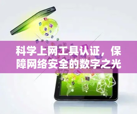 科学上网工具认证,保障网络安全的数字之光 科学上网工具认证,保障网络安全的数字之光