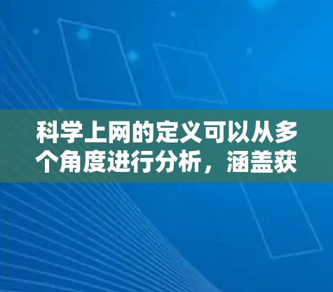 科学上网的定义可以从多个角度进行分析，涵盖获取科学信息、传播科学知识、参与科学研究等各个方面。以下是对科学上网的详细分类和定义
