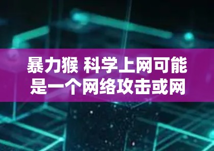 暴力猴 科学上网可能是一个网络攻击或网络安全的比喻。以下是关于科学上网的解释和方法 暴力猴 科学上网可能是一个网络攻击或网络安全的比喻。以下是关于科学上网的解释和方法