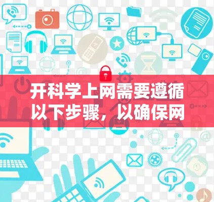 开科学上网需要遵循以下步骤,以确保网络服务稳定可靠 开科学上网需要遵循以下步骤,以确保网络服务稳定可靠