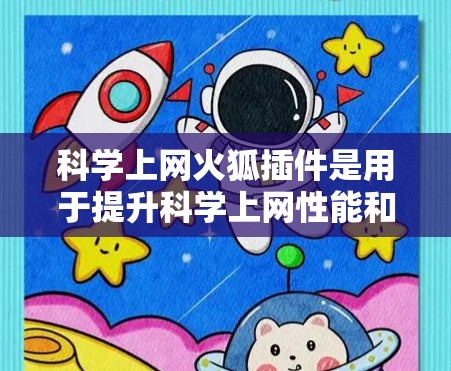 科学上网火狐插件是用于提升科学上网性能和安全的工具，主要功能包括网速优化、网络过滤、浏览器功能优化、服务器支持和安全设置。以下是使用科学上网火狐插件的具体步骤