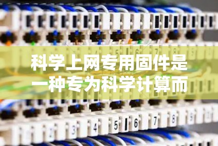 科学上网专用固件是一种专为科学计算而设计的用户软件,旨在提供高效的科学计算工具和网络连接选项,适用于科学计算、工程、数学等领域。以下是对该固件的详细分析 科学上网专用固件是一种专为科学计算而设计的用户软件,旨在提供高效的科学计算工具和网络连接选项,适用于科学计算、工程、数学等领域。以下是对该固件的详细分析