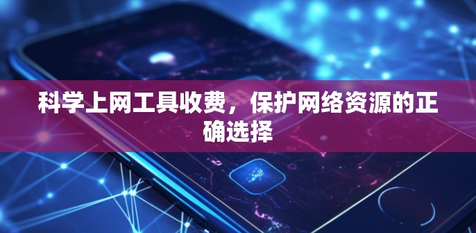 科学上网工具收费，保护网络资源的正确选择