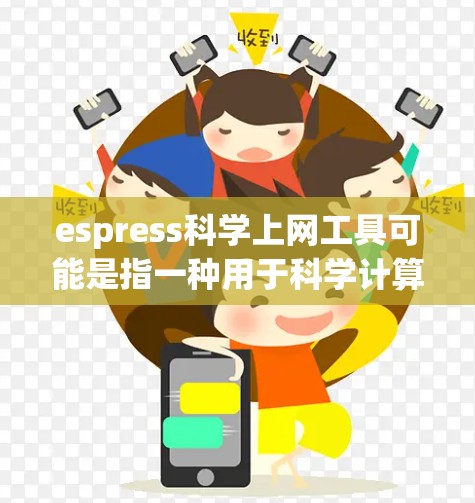 espress科学上网工具可能是指一种用于科学计算和数据处理的平台或工具,具体含义可能因上下文而异。以下是一些可能的解释和用途 espress科学上网工具可能是指一种用于科学计算和数据处理的平台或工具,具体含义可能因上下文而异。以下是一些可能的解释和用途