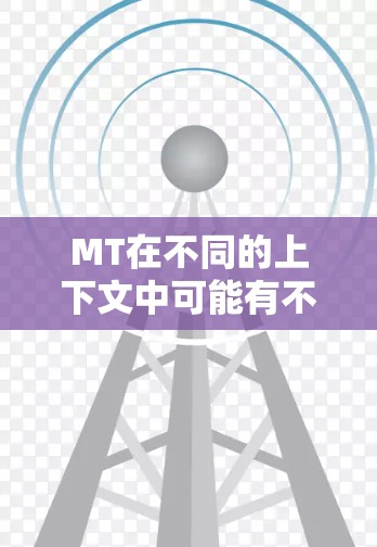 MT在不同的上下文中可能有不同的含义，具体取决于上下文和领域。以下是一些可能的解释