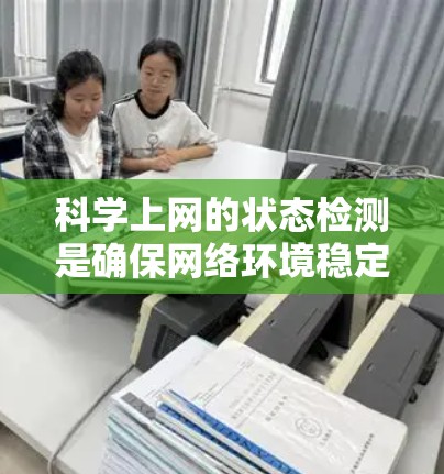 科学上网的状态检测是确保网络环境稳定、安全的重要方面。以下是一个关于科学上网状态检测的概述