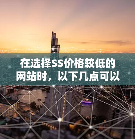 在选择SS价格较低的网站时，以下几点可以帮助你做出明智的决定