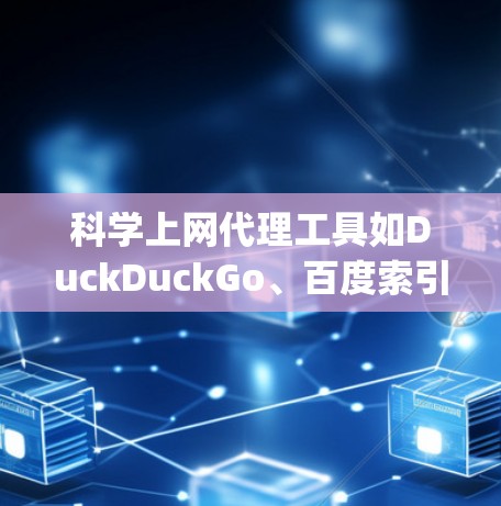 科学上网代理工具如DuckDuckGo、百度索引工具、Google Scholar、ZB网、EbscoDB和维基百科等，提供了丰富的科学资料查找功能。以下是详细的使用指南和注意事项