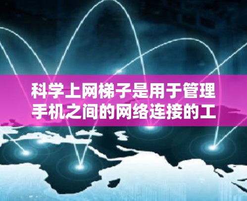 科学上网梯子是用于管理手机之间的网络连接的工具,支持文件共享、数据上传和下载。以下是一个详细的步骤指南 科学上网梯子是用于管理手机之间的网络连接的工具,支持文件共享、数据上传和下载。以下是一个详细的步骤指南