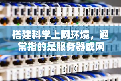 搭建科学上网环境，通常指的是服务器或网络资源的测试和配置。以下是一个详细的步骤指南，适用于大多数情况