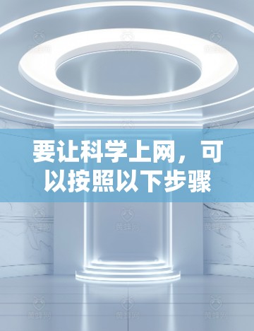 要让科学上网,可以按照以下步骤操作 要让科学上网,可以按照以下步骤操作