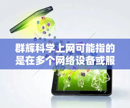 群辉科学上网可能指的是在多个网络设备或服务上同步使用的账户或服务,同时具备科学计算和数据分析的能力。以下是一些可能的解决方案和建议