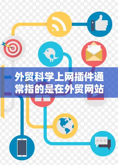 外贸科学上网插件通常指的是在外贸网站或软件中使用的科学、科技相关的插件，旨在提升用户体验或优化功能。以下是一些常见的可能包括的插件类型和功能