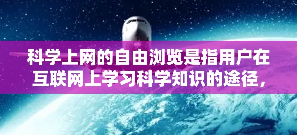 科学上网的自由浏览是指用户在互联网上学习科学知识的途径，但这类平台通常会有一些限制，例如