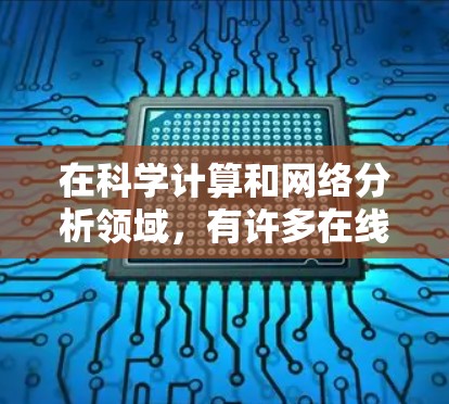 在科学计算和网络分析领域，有许多在线工具能够帮助用户进行各种任务。以下是一些常见的科学上网工具及其特点
