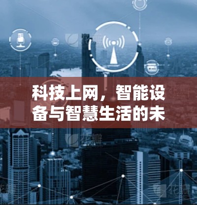 科技上网,智能设备与智慧生活的未来