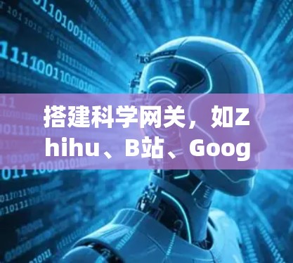 搭建科学网关,如Zhihu、B站、Google Scholar等,可以为科学工作提供便利。以下是一步步的指南