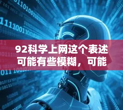 92科学上网这个表述可能有些模糊，可能指的是科学上网或92科学资源。以下是关于科学上网的一些常见问题和解决方案