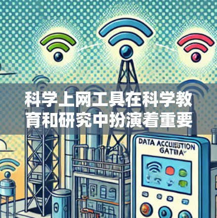 科学上网工具在科学教育和研究中扮演着重要角色，提供了丰富的资源和平台，帮助用户学习和探索科学。以下是一些常见的科学上网工具及其特点和使用方法