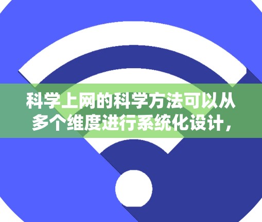 科学上网的科学方法可以从多个维度进行系统化设计，以优化效率和准确性。以下是一个分步骤的解决方案