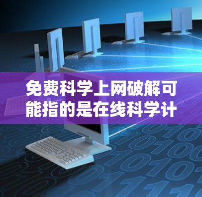 免费科学上网破解可能指的是在线科学计算器或科学网站的破解功能，或者是在访问科学网站时的破解方法。以下是一些可能的解决方案