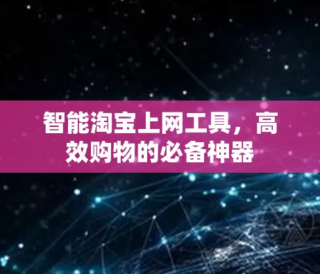 智能淘宝上网工具，高效购物的必备神器