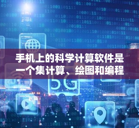 手机上的科学计算软件是一个集计算、绘图和编程于一体的工具，广泛应用于科学、工程、教育等多个领域。以下是一些常见的科学计算软件及其特点