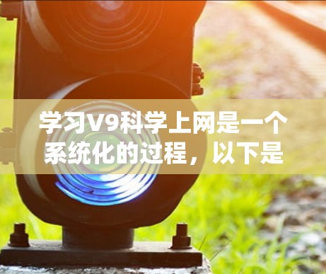 学习V9科学上网是一个系统化的过程，以下是分步骤的指南