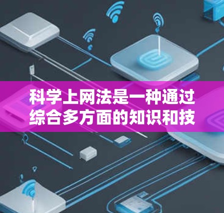 科学上网法是一种通过综合多方面的知识和技能来保护个人和网络免受恶意软件和攻击的方法。以下是一个清晰的指南，帮助您更好地应用科学上网法