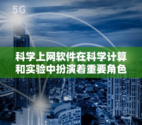 科学上网软件在科学计算和实验中扮演着重要角色，涵盖了编程、图形、数值计算等多个领域。以下是对这些软件的详细分类和总结