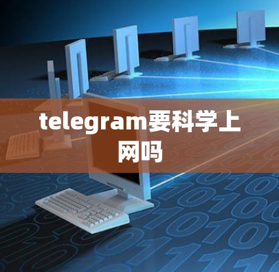 telegram要科学上网吗 telegram要科学上网吗