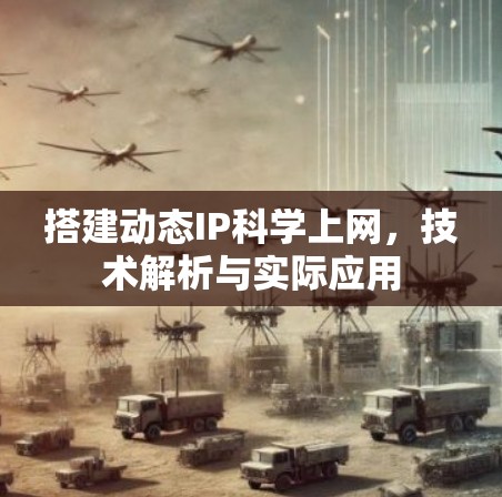 搭建动态IP科学上网,技术解析与实际应用 搭建动态IP科学上网,技术解析与实际应用