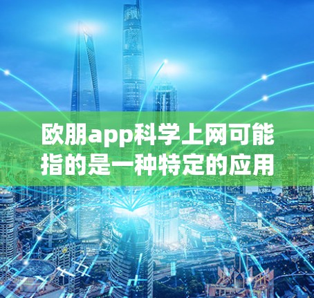 欧朋app科学上网可能指的是一种特定的应用程序或工具，用于科学计算、数据分析或网络服务。以下是一些可能的解释和步骤