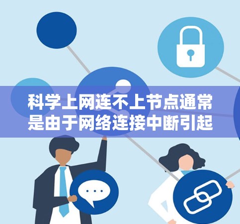 科学上网连不上节点通常是由于网络连接中断引起的。以下是一些可能的原因和解决方案