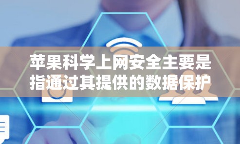 苹果科学上网安全主要是指通过其提供的数据保护解决方案和安全标准来保护用户的数据。以下是关于苹果科学上网安全的详细分析