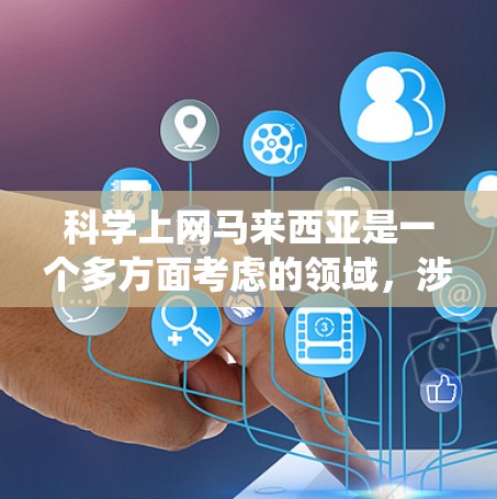科学上网马来西亚是一个多方面考虑的领域，涉及政府、学术机构、政策法规和用户使用体验等多个方面。以下是对科学上网马来西亚的系统性总结