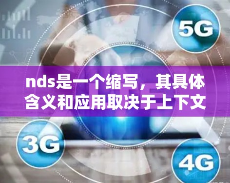 nds是一个缩写，其具体含义和应用取决于上下文和领域。以下是对nds的详细解释