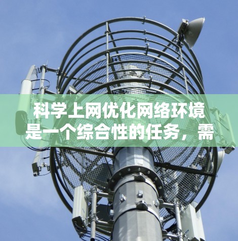 <strong>科学上网</strong>优化网络环境是一个综合性的任务,需要从多个方面入手,以确保网络安全、高效、易用。以下是一些<strong>科学上网</strong>优化的关键点和方法