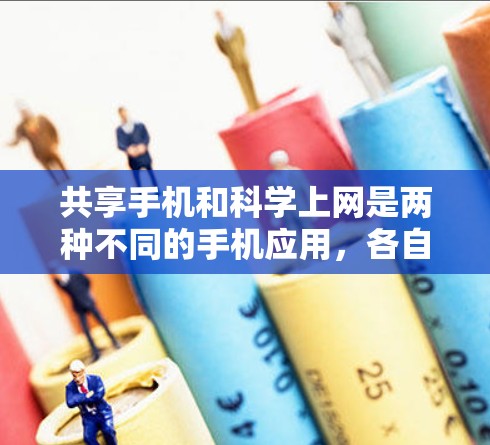 共享手机和科学上网是两种不同的手机应用,各自有不同的功能和应用场景。以下是它们的对比分析