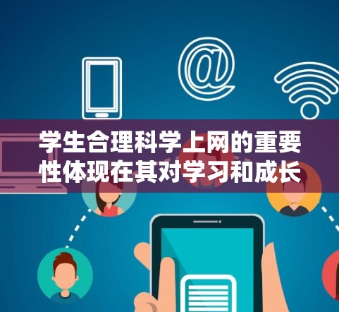 学生合理科学上网的重要性体现在其对学习和成长的促进作用,同时需要教育部门和学校采取措施确保环境的安全。以下是对这一问题的详细分析和解决方案