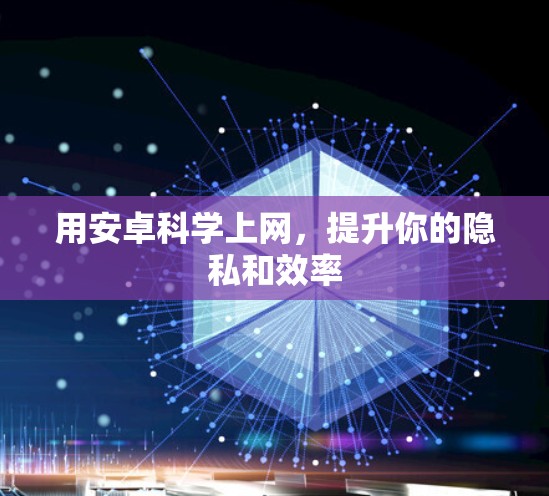 用安卓科学上网，提升你的隐私和效率