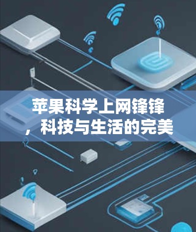 苹果科学上网锋锋,科技与生活的完美结合 苹果科学上网锋锋,科技与生活的完美结合