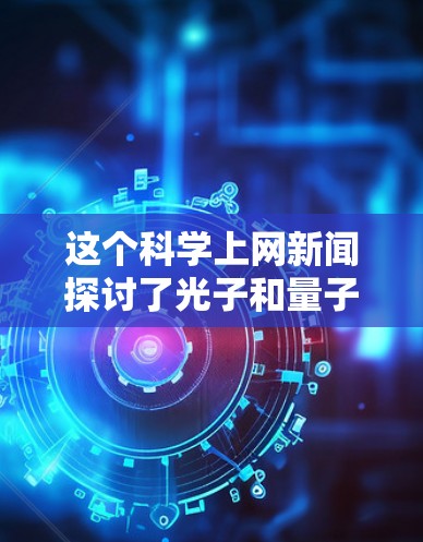 这个科学上网新闻探讨了光子和量子纠缠的概念，揭示了光子之间可能存在一种神秘的关联现象。以下是对此新闻的详细分析