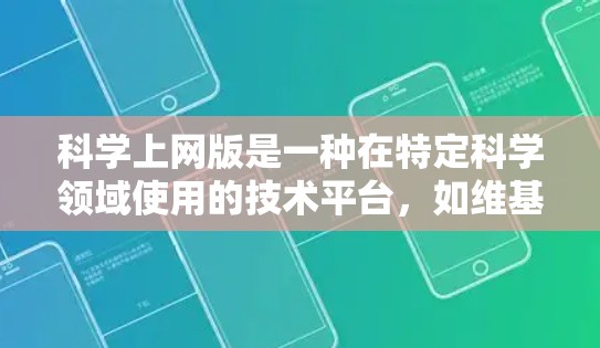 科学上网版是一种在特定科学领域使用的技术平台，如维基百科、科学计算器或科学绘图工具，供用户查询和分享科学知识。以下是科学上网版的使用特点及注意事项