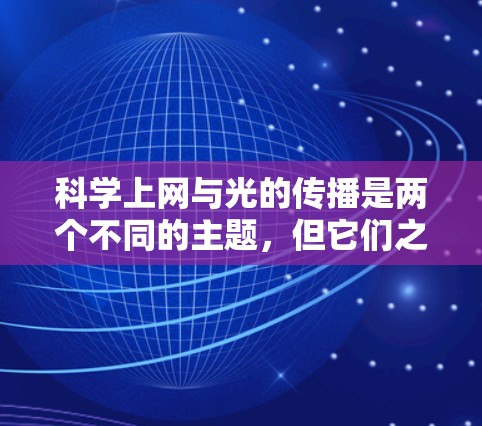 科学上网与光的传播是两个不同的主题,但它们之间存在一些联系。光的传播与信息的传递在现代科技中扮演着重要角色。以下是一些与光相关的科学概念和应用
