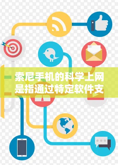 索尼手机的科学上网是指通过特定软件支持进行科学计算和专业应用的上网服务。以下是对该问题的分步解答