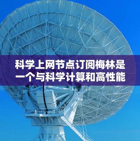 科学上网节点订阅梅林是一个与科学计算和高性能网络相关的网络订阅服务,通常由特定的网络设备或订阅计划提供。以下是一个详细的介绍 科学上网节点订阅梅林是一个与科学计算和高性能网络相关的网络订阅服务,通常由特定的网络设备或订阅计划提供。以下是一个详细的介绍