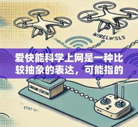 爱快能科学上网是一种比较抽象的表达,可能指的是在短时间内获取大量信息或学习新技能。以下是一些可能的解释和解决方案 爱快能科学上网是一种比较抽象的表达,可能指的是在短时间内获取大量信息或学习新技能。以下是一些可能的解释和解决方案